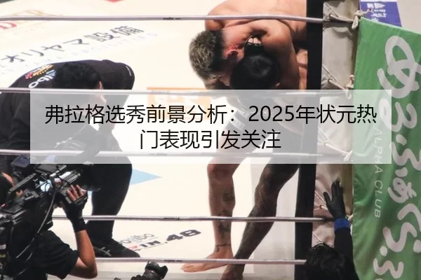 弗拉格选秀前景分析：2025年状元热门表现引发关注
