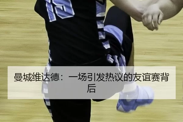 曼城维达德：一场引发热议的友谊赛背后